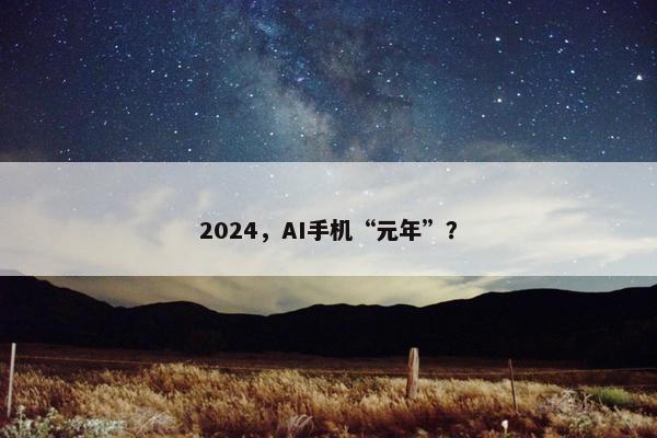 2024，AI手机“元年”？