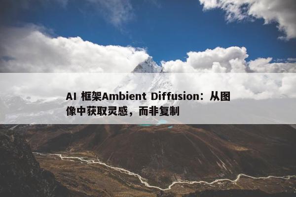 AI 框架Ambient Diffusion：从图像中获取灵感，而非复制